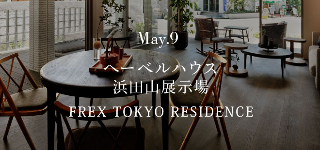 May.9 ヘーベルハウス 浜田山展示場 FREX TOKYO RESIDENCE