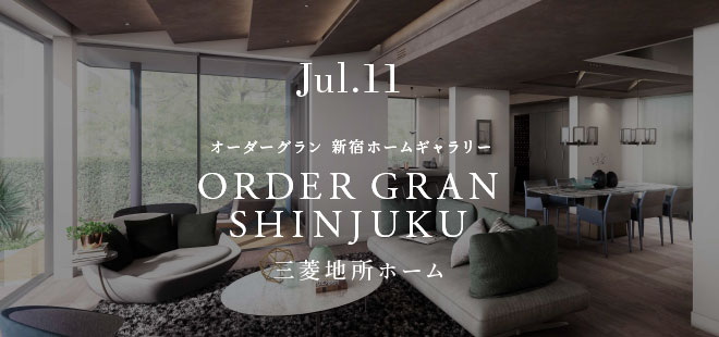 Jul.11 オーダーグラン 新宿ホームギャラリー ORDER GRAN SHINJUKU 三菱地所ホーム