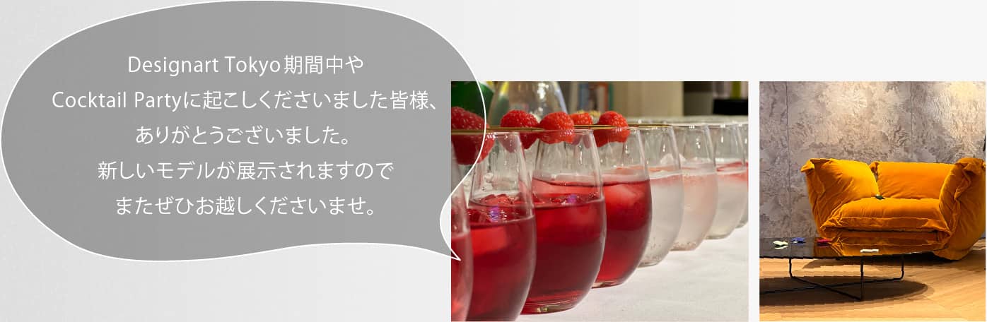 Designart Tokyo期間中やCocktail Partyに起こしくださいました皆様、ありがとうございました。 新しいモデルが展示されますのでまたぜひお越しくださいませ。